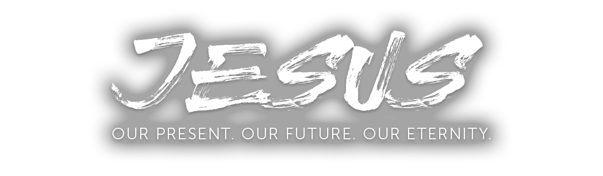 JESUS OUR PRESENT OUR FUTURE OUR ETERNITY